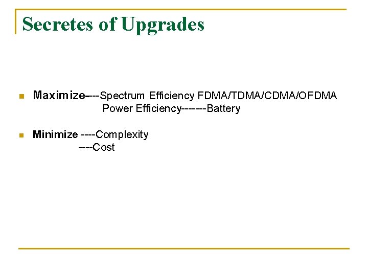 Secretes of Upgrades n Maximize----Spectrum Efficiency FDMA/TDMA/CDMA/OFDMA Power Efficiency-------Battery n Minimize ----Complexity ----Cost 
