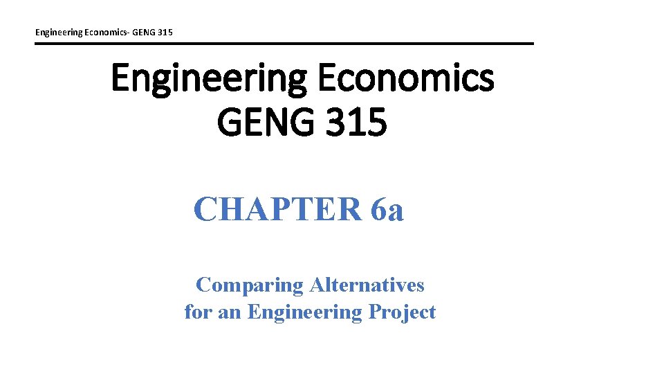 Engineering Economics- GENG 315 Engineering Economics GENG 315 CHAPTER 6 a Comparing Alternatives for