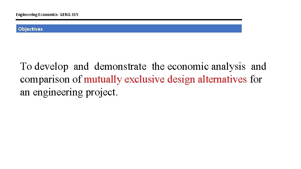 Engineering Economics- GENG 315 Objectives To develop and demonstrate the economic analysis and comparison