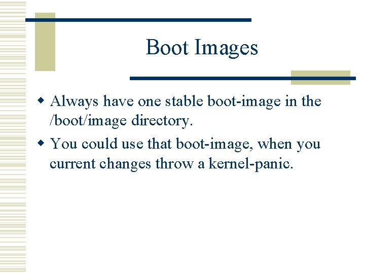 Boot Images w Always have one stable boot-image in the /boot/image directory. w You