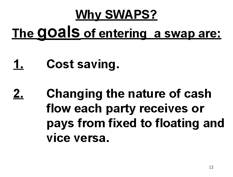 Why SWAPS? The goals of entering a swap are: 1. Cost saving. 2. Changing