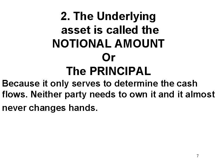 2. The Underlying asset is called the NOTIONAL AMOUNT Or The PRINCIPAL Because it