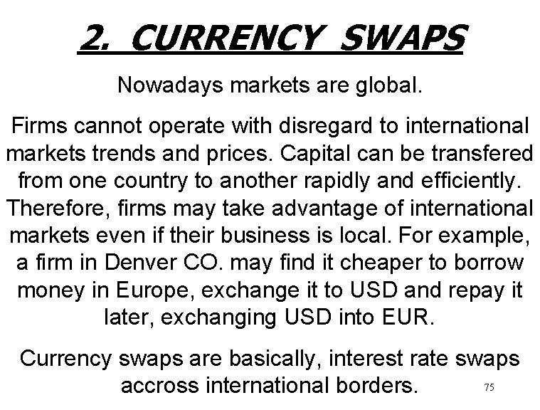 2. CURRENCY SWAPS Nowadays markets are global. Firms cannot operate with disregard to international