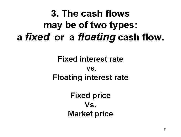 3. The cash flows may be of two types: a fixed or a floating