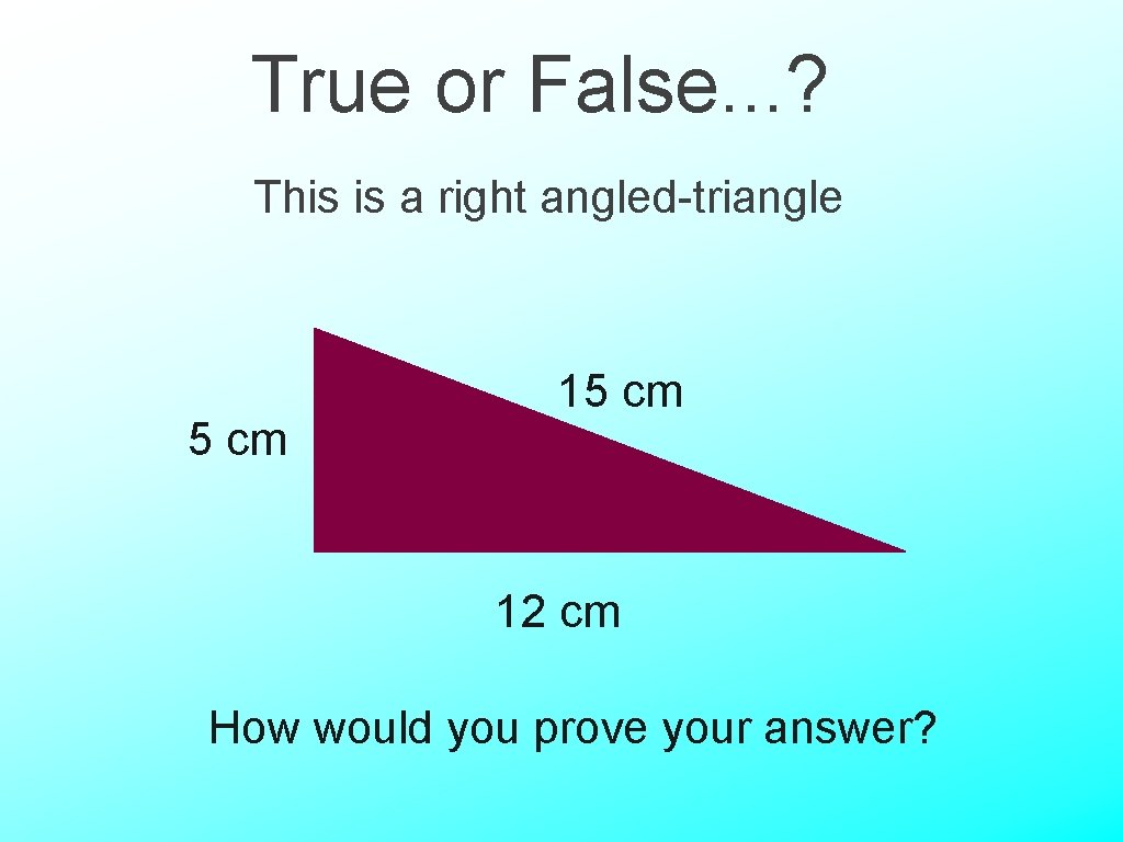 True or False. . . ? This is a right angled-triangle 5 cm 12