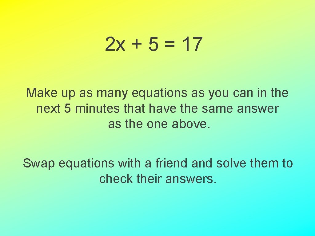 2 x + 5 = 17 Make up as many equations as you can