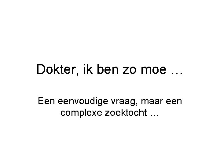 Dokter, ik ben zo moe … Een eenvoudige vraag, maar een complexe zoektocht …