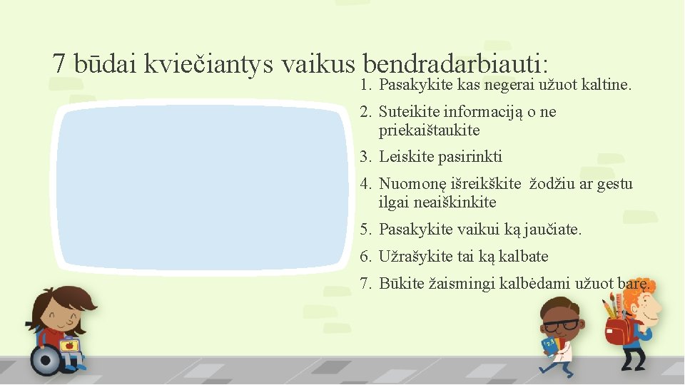 7 būdai kviečiantys vaikus bendradarbiauti: 1. Pasakykite kas negerai užuot kaltine. 2. Suteikite informaciją