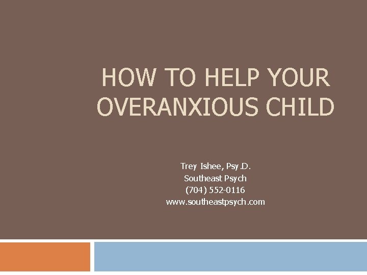 HOW TO HELP YOUR OVERANXIOUS CHILD Trey Ishee, Psy. D. Southeast Psych (704) 552