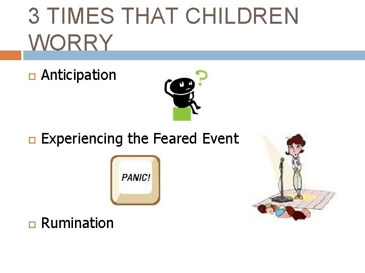 3 TIMES THAT CHILDREN WORRY Anticipation Experiencing the Feared Event Rumination 