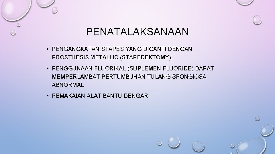 PENATALAKSANAAN • PENGANGKATAN STAPES YANG DIGANTI DENGAN PROSTHESIS METALLIC (STAPEDEKTOMY). • PENGGUNAAN FLUORIKAL (SUPLEMEN