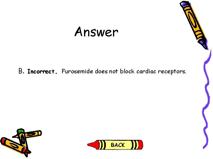 Answer B. Incorrect. Furosemide does not block cardiac receptors. Answer B. Incorrect. Furosemide does not block cardiac receptors.