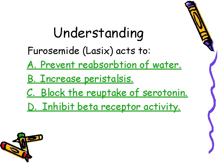 Understanding Furosemide (Lasix) acts to: A. Prevent reabsorbtion of water. B. Increase peristalsis. C. Understanding Furosemide (Lasix) acts to: A. Prevent reabsorbtion of water. B. Increase peristalsis. C.