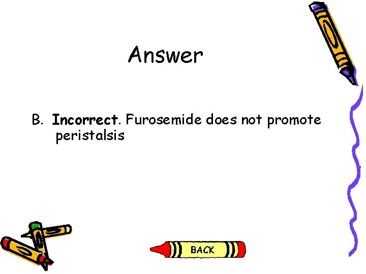 Answer B. Incorrect. Furosemide does not promote peristalsis Answer B. Incorrect. Furosemide does not promote peristalsis