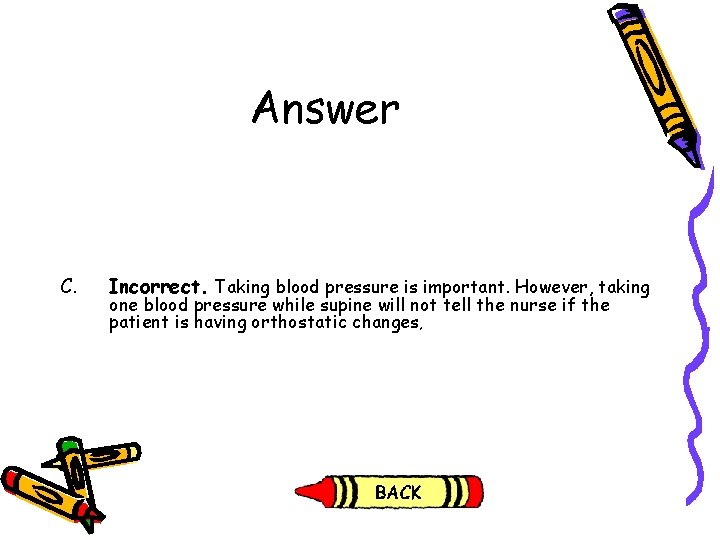 Answer C. Incorrect. Taking blood pressure is important. However, taking one blood pressure while Answer C. Incorrect. Taking blood pressure is important. However, taking one blood pressure while