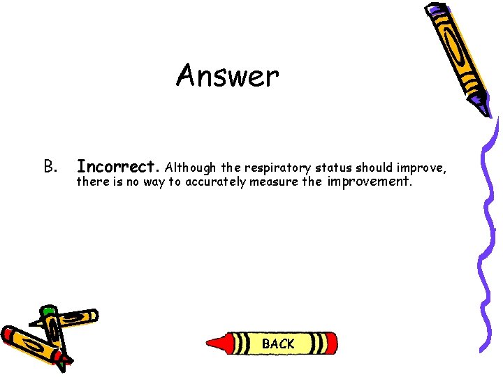 Answer B. Incorrect. Although the respiratory status should improve, there is no way to Answer B. Incorrect. Although the respiratory status should improve, there is no way to