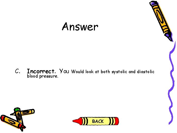 Answer C. Incorrect. You blood pressure. Would look at both systolic and diastolic Answer C. Incorrect. You blood pressure. Would look at both systolic and diastolic