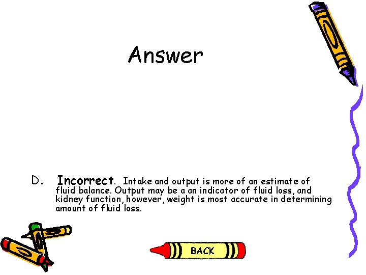 Answer D. Incorrect. Intake and output is more of an estimate of fluid balance. Answer D. Incorrect. Intake and output is more of an estimate of fluid balance.