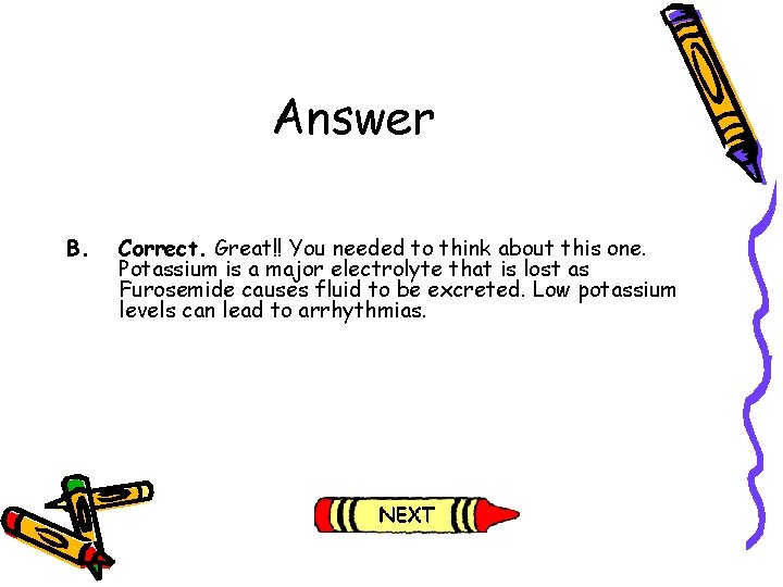 Answer B. Correct. Great!! You needed to think about this one. Potassium is a Answer B. Correct. Great!! You needed to think about this one. Potassium is a