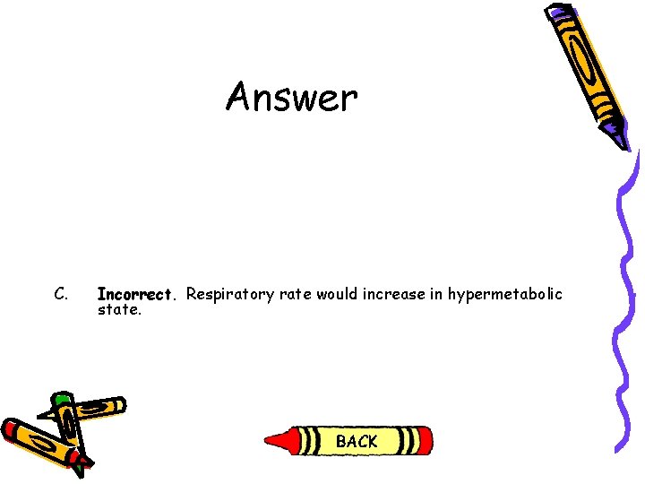 Answer C. Incorrect. Respiratory rate would increase in hypermetabolic state. Answer C. Incorrect. Respiratory rate would increase in hypermetabolic state.