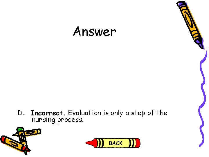 Answer D. Incorrect. Evaluation is only a step of the nursing process. Answer D. Incorrect. Evaluation is only a step of the nursing process.