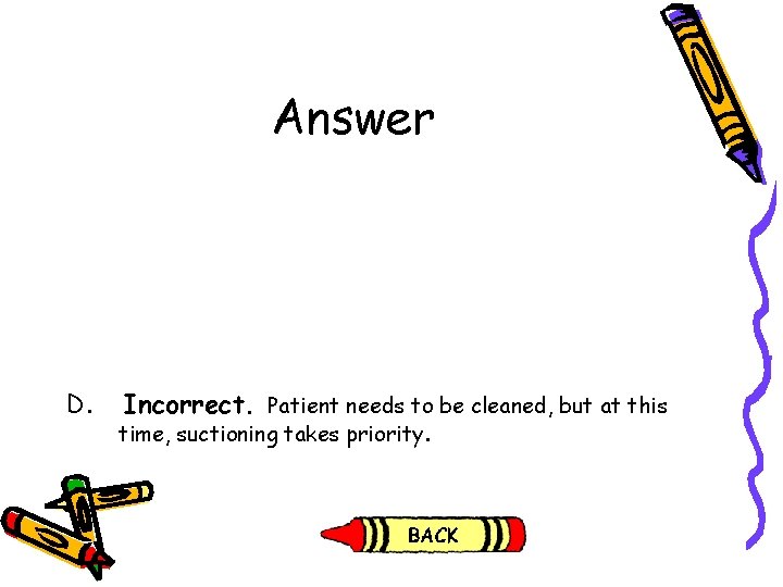Answer D. Incorrect. Patient needs to be cleaned, but at this time, suctioning takes Answer D. Incorrect. Patient needs to be cleaned, but at this time, suctioning takes