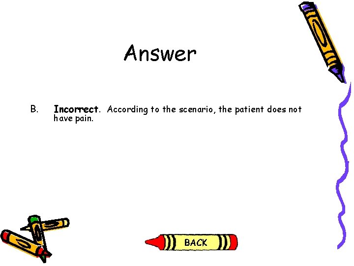 Answer B. Incorrect. According to the scenario, the patient does not have pain. Answer B. Incorrect. According to the scenario, the patient does not have pain.