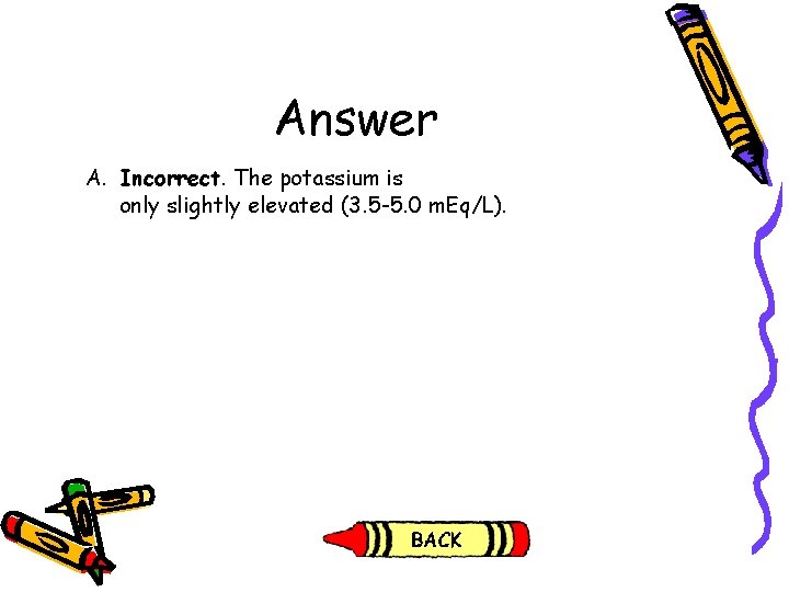 Answer A. Incorrect. The potassium is only slightly elevated (3. 5 -5. 0 m. Answer A. Incorrect. The potassium is only slightly elevated (3. 5 -5. 0 m.