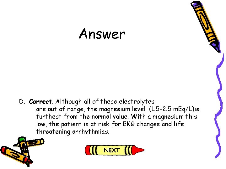 Answer D. Correct. Although all of these electrolytes are out of range, the magnesium Answer D. Correct. Although all of these electrolytes are out of range, the magnesium