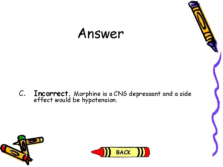 Answer C. Incorrect. Morphine is a CNS depressant and a side effect would be Answer C. Incorrect. Morphine is a CNS depressant and a side effect would be