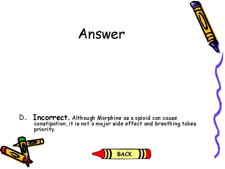 Answer D. Incorrect. Although Morphine as a opioid can cause constipation, it is not Answer D. Incorrect. Although Morphine as a opioid can cause constipation, it is not