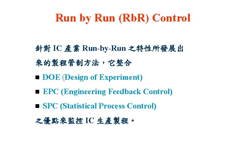 Run by Run (Rb. R) Control 針對 IC 產業 Run-by-Run 之特性所發展出 來的製程管制方法，它整合 n DOE