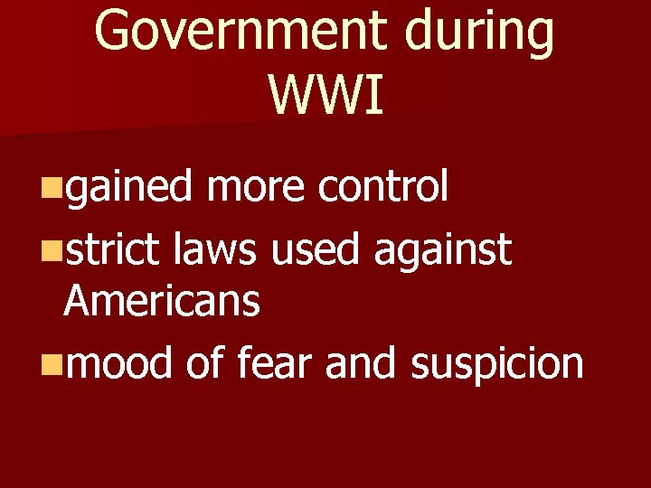 Government during WWI ngained more control nstrict laws used against Americans nmood of fear