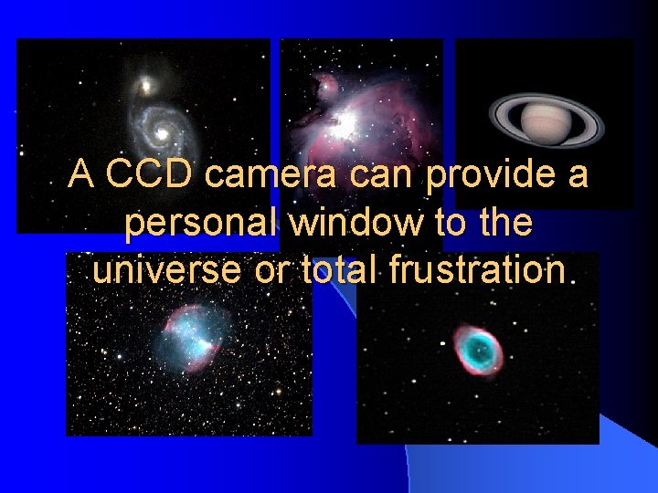 A CCD camera can provide a personal window to the universe or total frustration