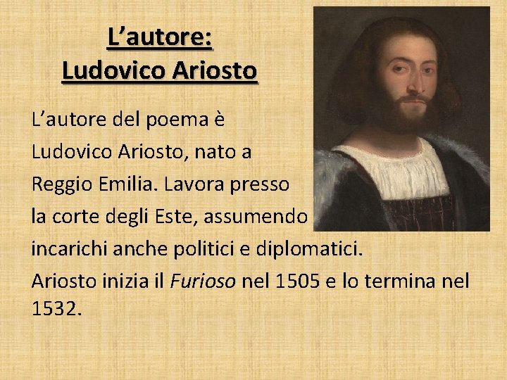 L’autore: Ludovico Ariosto L’autore del poema è Ludovico Ariosto, nato a Reggio Emilia. Lavora