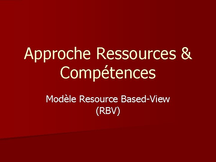 Approche Ressources & Compétences Modèle Resource Based-View (RBV) 