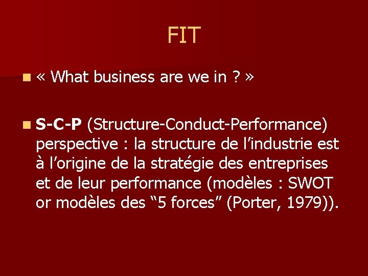 FIT n « What business are we in ? » n S-C-P (Structure-Conduct-Performance) perspective