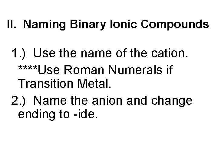 II. Naming Binary Ionic Compounds 1. ) Use the name of the cation. ****Use