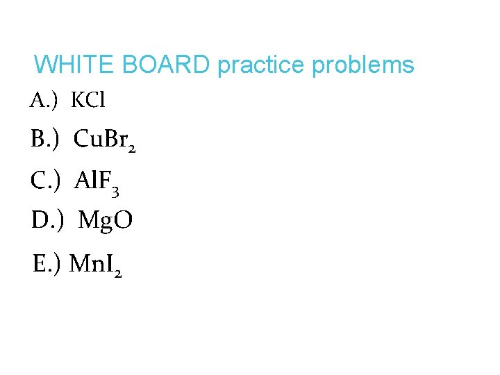 WHITE BOARD practice problems A. ) KCl B. ) Cu. Br 2 C. )