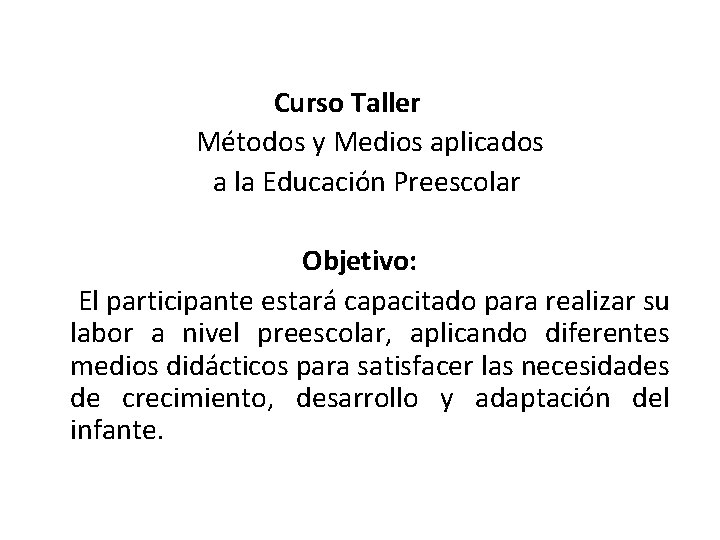  Curso Taller Métodos y Medios aplicados a la Educación Preescolar Objetivo: El participante