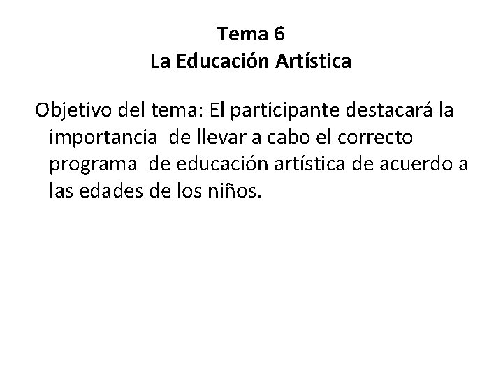 Tema 6 La Educación Artística Objetivo del tema: El participante destacará la importancia de