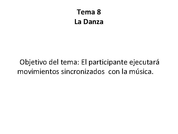 Tema 8 La Danza Objetivo del tema: El participante ejecutará movimientos sincronizados con la