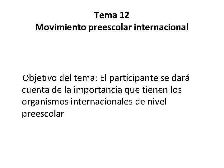 Tema 12 Movimiento preescolar internacional Objetivo del tema: El participante se dará cuenta de