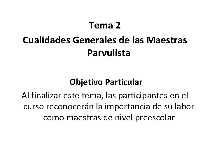 Tema 2 Cualidades Generales de las Maestras Parvulista Objetivo Particular Al finalizar este tema,