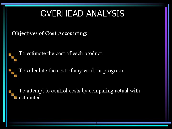 OVERHEAD ANALYSIS Objectives of Cost Accounting: To estimate the cost of each product To