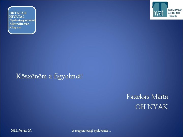 OKTATÁSI HIVATAL Nyelvvizsgáztatási Akkreditációs Központ Köszönöm a figyelmet! Fazekas Márta OH NYAK 2012. február