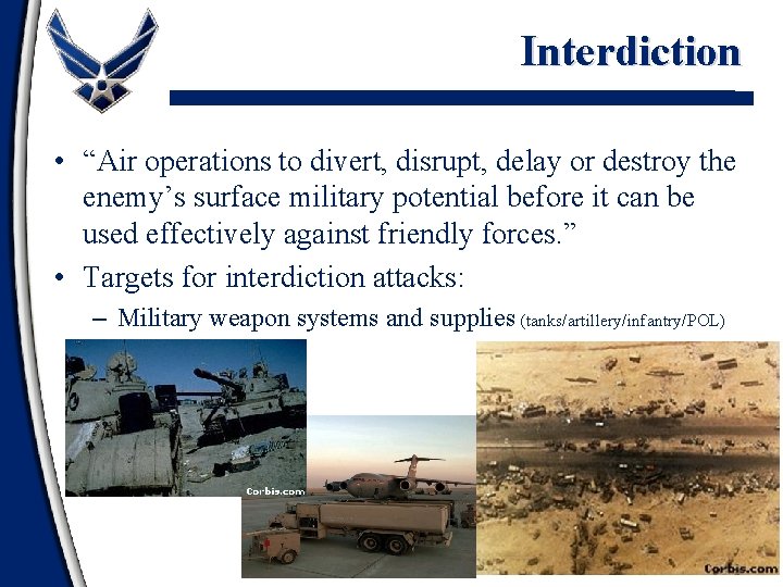 Interdiction • “Air operations to divert, disrupt, delay or destroy the enemy’s surface military