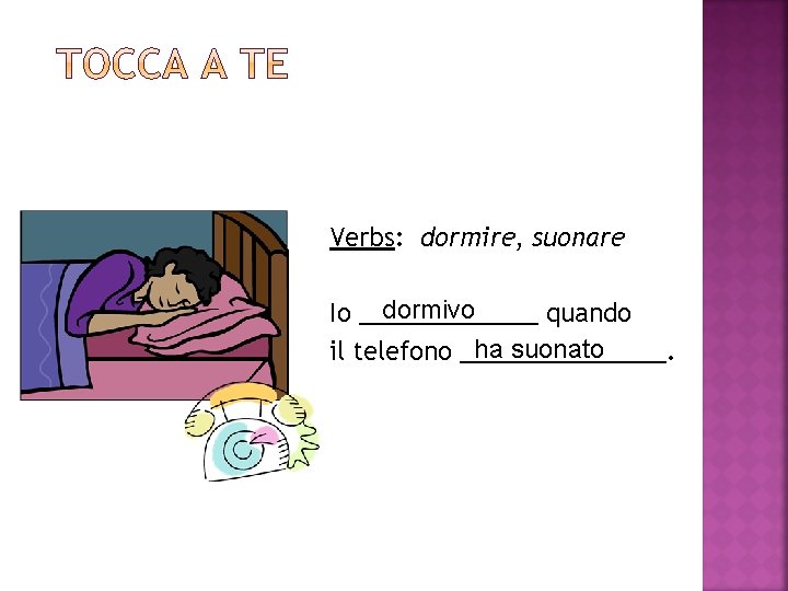 Verbs: dormire, suonare dormivo Io _______ quando ha suonato il telefono ________. 