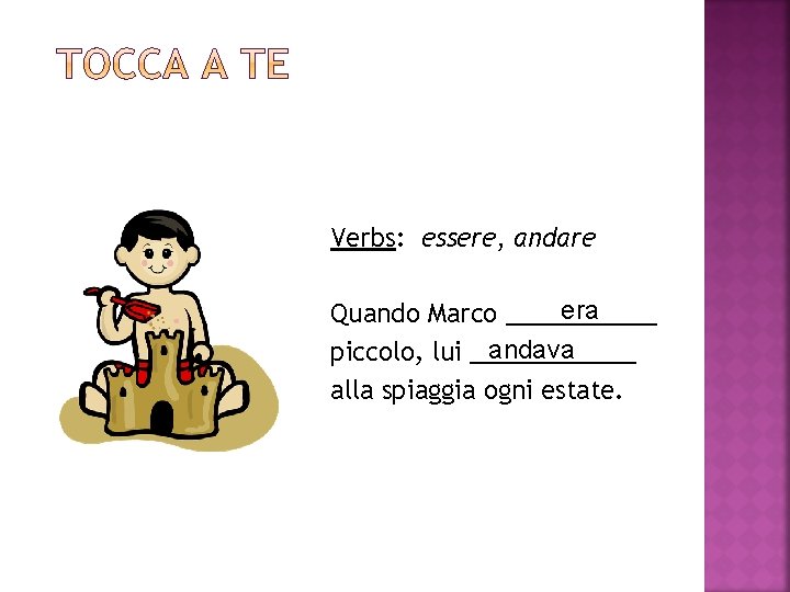 Verbs: essere, andare era Quando Marco ______ andava piccolo, lui ______ alla spiaggia ogni