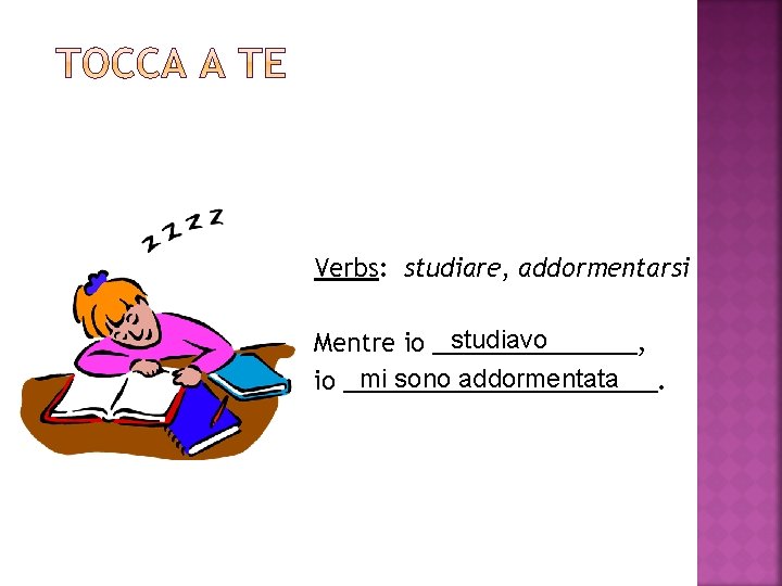 Verbs: studiare, addormentarsi studiavo Mentre io ________, mi sono addormentata io ____________. 